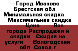 Город Иваново Брестская обл. › Минимальная скидка ­ 2 › Максимальная скидка ­ 17 › Цена ­ 5 - Все города Распродажи и скидки » Скидки на услуги   . Вологодская обл.,Сокол г.